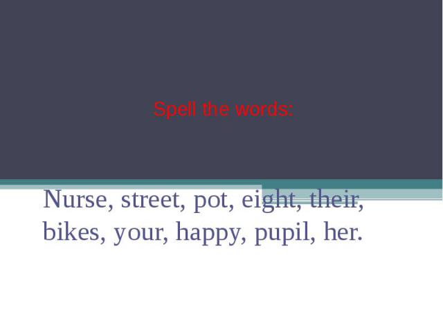 Spell the words: Nurse, street, pot, eight, their, bikes, your, happy, pupil, her.