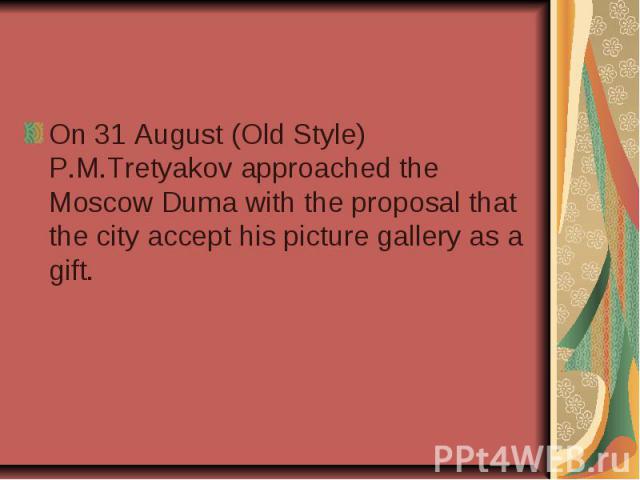 On 31 August (Old Style) P.M.Tretyakov approached the Moscow Duma with the proposal that the city accept his picture gallery as a gift.