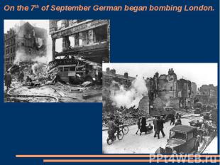 On the 7th of September German began bombing London.