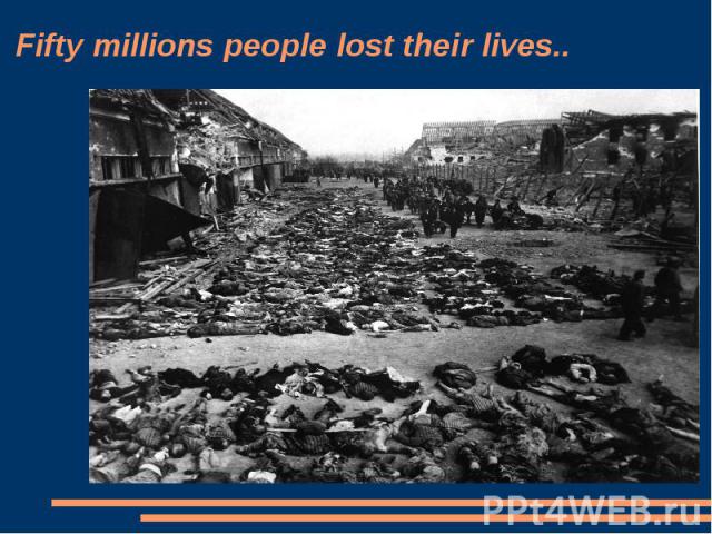 Fifty millions people lost their lives..