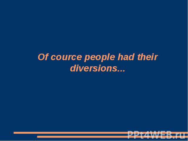 Of cource people had their diversions...