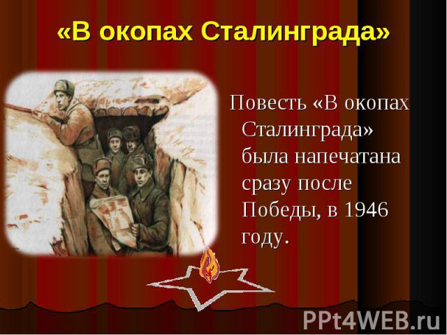 «В окопах Сталинграда» Повесть «В окопах Сталинграда» была напечатана сразу после Победы, в 1946 году.