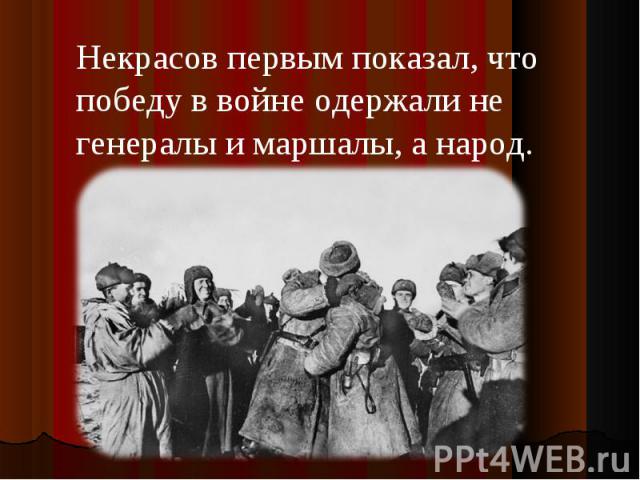 Некрасов первым показал, что победу в войне одержали не генералы и маршалы, а народ.