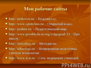 Мои рабочие сайты http://pedsovet.su/ - Педсовет су. http://www.openclass.ru/ -