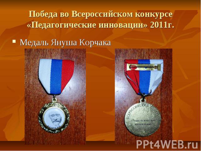 Победа во Всероссийском конкурсе «Педагогические инновации» 2011г.Медаль Януша Корчака