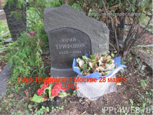 Умер Трифонов в Москве 28 марта 1981.