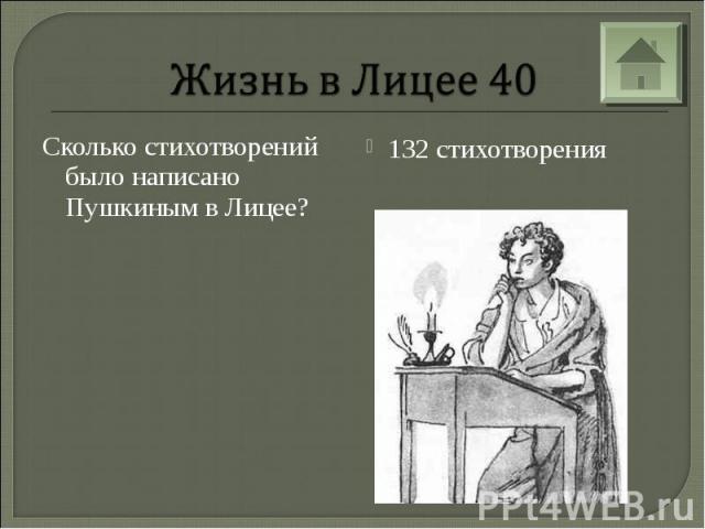 Жизнь в Лицее 40Сколько стихотворений было написано Пушкиным в Лицее? 132 стихотворения