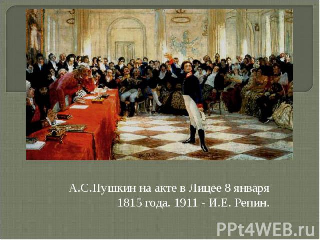 А.С.Пушкин на акте в Лицее 8 января 1815 года. 1911 - И.Е. Репин.