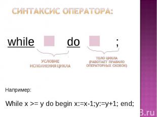 Синтаксис оператора: Например: While x >= y do begin x:=x-1;y:=y+1; end;