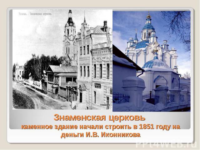 Знаменская церковь каменное здание начали строить в 1851 году на деньги И.В. Иконникова