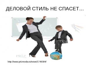 ДЕЛОВОЙ СТИЛЬ НЕ СПАСЕТ…http://www.prizmoda.ru/news/1749384/