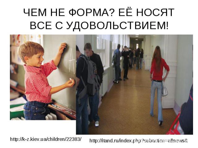 ЧЕМ НЕ ФОРМА? ЕЁ НОСЯТ ВСЕ С УДОВОЛЬСТВИЕМ! http://k-z.kiev.ua/children/22383/ http://itand.ru/index.php?subaction=allnews&