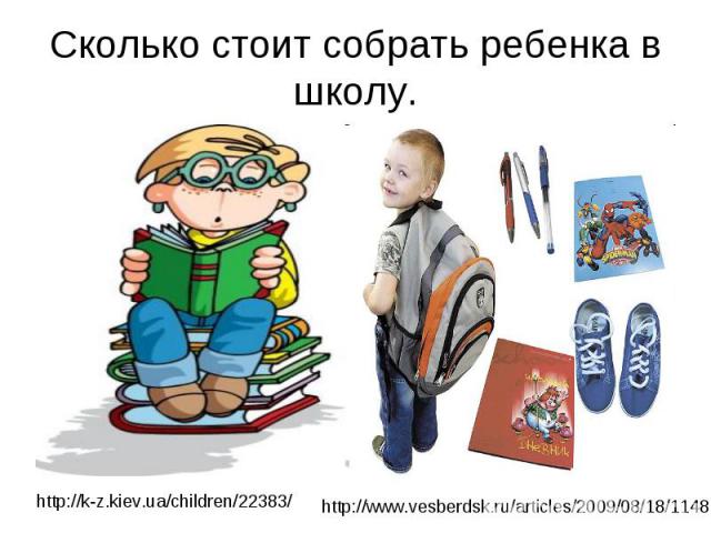 Сколько стоит собрать ребенка в школу.http://k-z.kiev.ua/children/22383/ http://www.vesberdsk.ru/articles/2009/08/18/11487