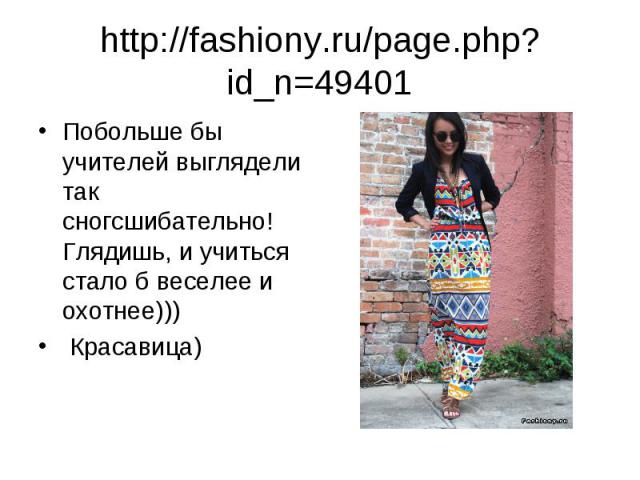 http://fashiony.ru/page.php?id_n=49401 Побольше бы учителей выглядели так сногсшибательно! Глядишь, и учиться стало б веселее и охотнее))) Красавица)