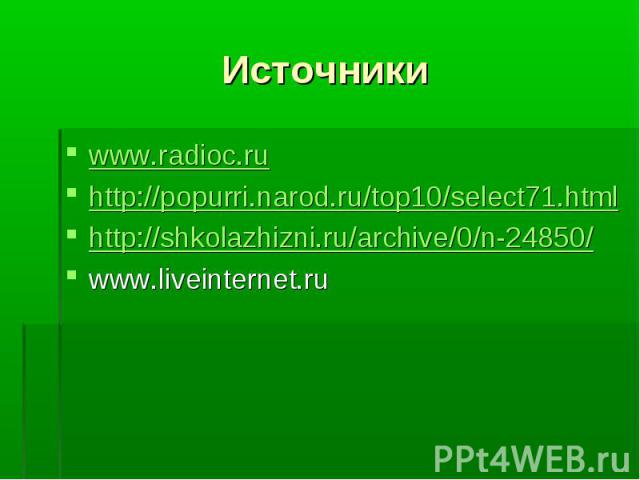 Источники www.radioc.ru http://popurri.narod.ru/top10/select71.html http://shkolazhizni.ru/archive/0/n-24850/ www.liveinternet.ru
