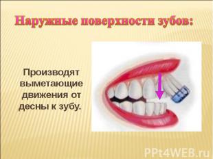Наружные поверхности зубов: Производят выметающие движения от десны к зубу.