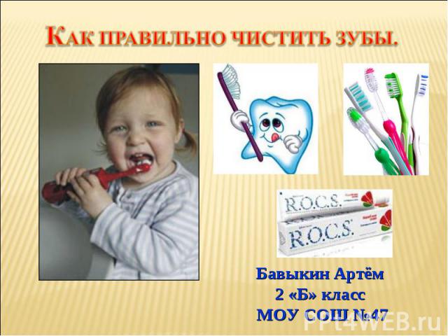 Как правильно чистить зубы Бавыкин Артём 2 «Б» класс МОУ СОШ №47