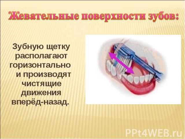 Жевательные поверхности зубов: Зубную щетку располагают горизонтально и производят чистящие движения вперёд-назад.