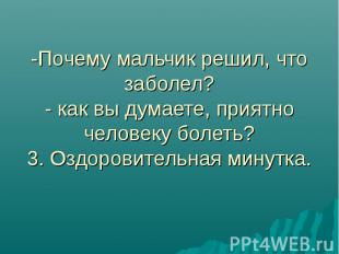 -Почему мальчик решил, что заболел? - как вы думаете, приятно человеку болеть? 3