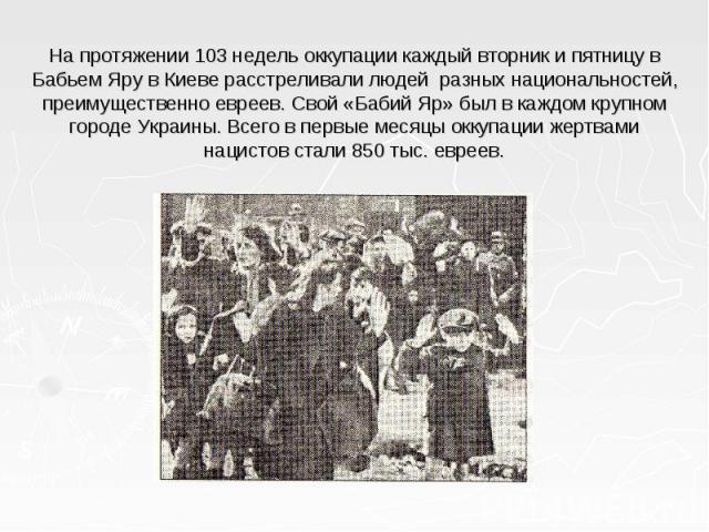 На протяжении 103 недель оккупации каждый вторник и пятницу в Бабьем Яру в Киеве расстреливали людей разных национальностей, преимущественно евреев. Свой «Бабий Яр» был в каждом крупном городе Украины. Всего в первые месяцы оккупации жертвами нацист…