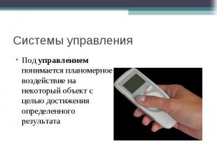 Системы управления Под управлением понимается планомерное воздействие на некотор