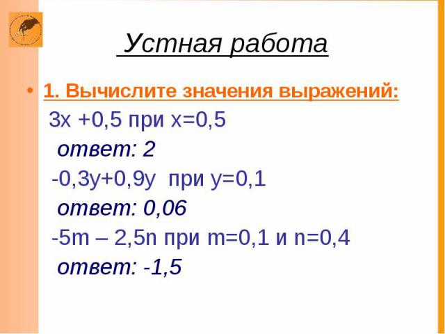Устная работа 1. Вычислите значения выражений: 3х +0,5 при х=0,5 ответ: 2 -0,3у+0,9у при у=0,1 ответ: 0,06 -5m – 2,5n при m=0,1 и n=0,4 ответ: -1,5