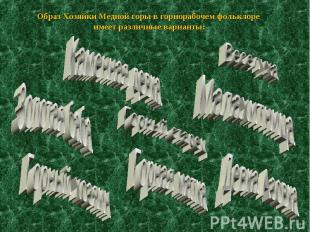 Образ Хозяйки Медной горы в горнорабочем фольклоре имеет различные варианты: