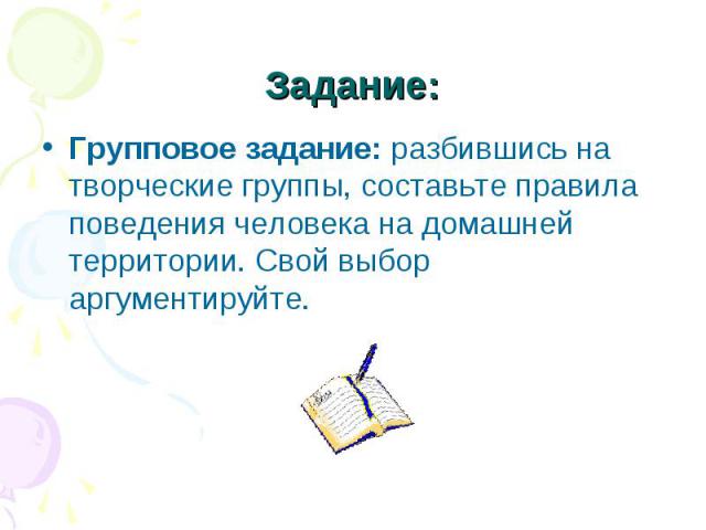 Задание: Групповое задание: разбившись на творческие группы, составьте правила поведения человека на домашней территории. Свой выбор аргументируйте.