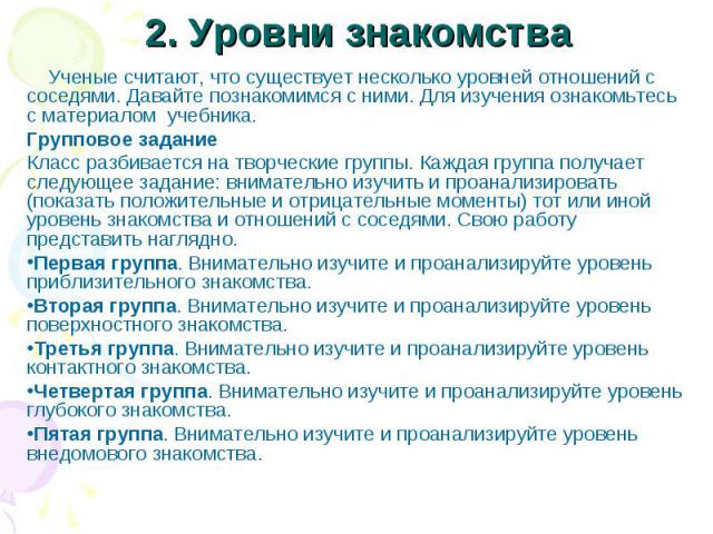 2. Уровни знакомства Ученые считают, что существует несколько уровней отношений с соседями. Давайте познакомимся с ними. Для изучения ознакомьтесь с материалом учебника. Групповое задание Класс разбивается на творческие группы. Каждая группа получае…