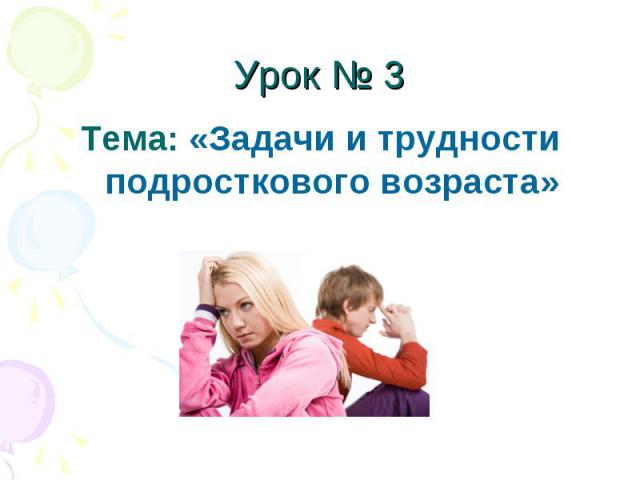 Урок № 3 Тема: «Задачи и трудности подросткового возраста»