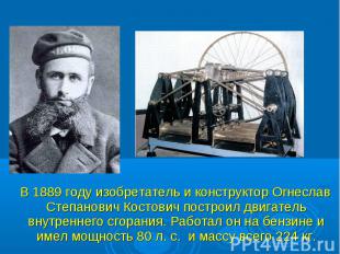В 1889 году изобретатель и конструктор Огнеслав Степанович Костович построил дви