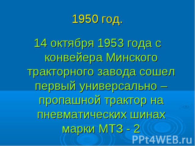 14 октября 1953 года с конвейера Минского тракторного завода сошел первый универсально –пропашной трактор на пневматических шинах марки МТЗ - 2 14 октября 1953 года с конвейера Минского тракторного завода сошел первый универсально –пропашной трактор…