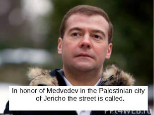 In honor of Medvedev in the Palestinian city of Jericho the street is called. In