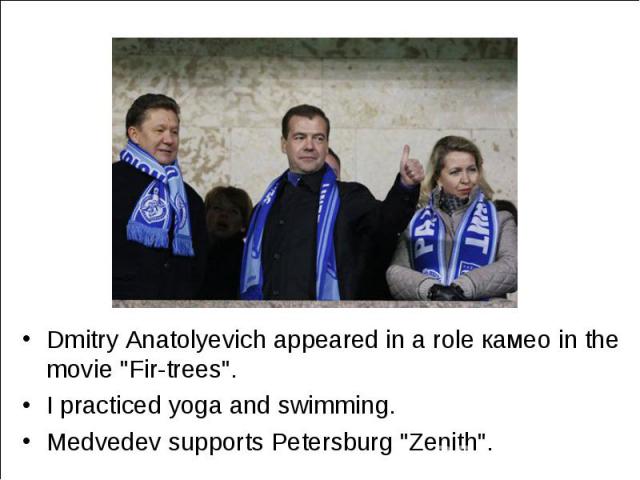 Dmitry Anatolyevich appeared in a role камео in the movie "Fir-trees". Dmitry Anatolyevich appeared in a role камео in the movie "Fir-trees". I practiced yoga and swimming. Medvedev supports Petersburg "Zenith".