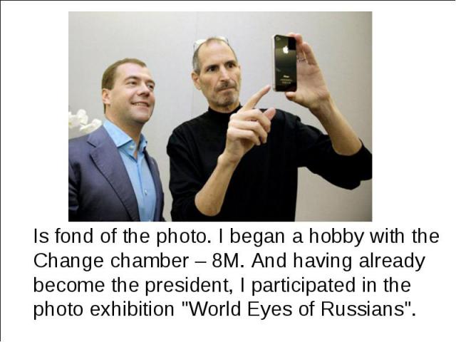 Is fond of the photo. I began a hobby with the Change chamber – 8M. And having already become the president, I participated in the photo exhibition "World Eyes of Russians". Is fond of the photo. I began a hobby with the Change chamber – 8…