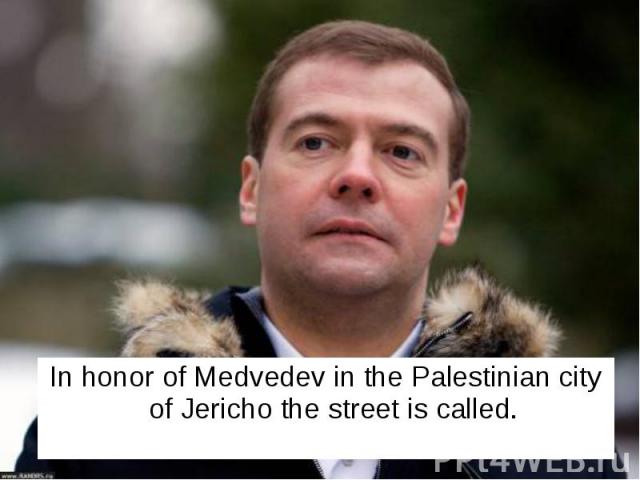 In honor of Medvedev in the Palestinian city of Jericho the street is called. In honor of Medvedev in the Palestinian city of Jericho the street is called.