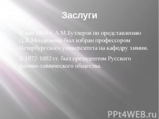 Заслуги В мае 1868 г. А.М.Бутлеров по представлению Д.И.Менделеева был избран пр