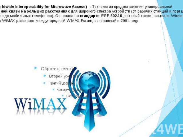 WiMAX(Worldwide Interoperability for Microwave Access)  - Технология предоставления универсальной беспроводной связи на больших расстояниях для широкого спектра устройств (от рабочих станций и портативных компьютеров до мобильных телефонов). Ос…