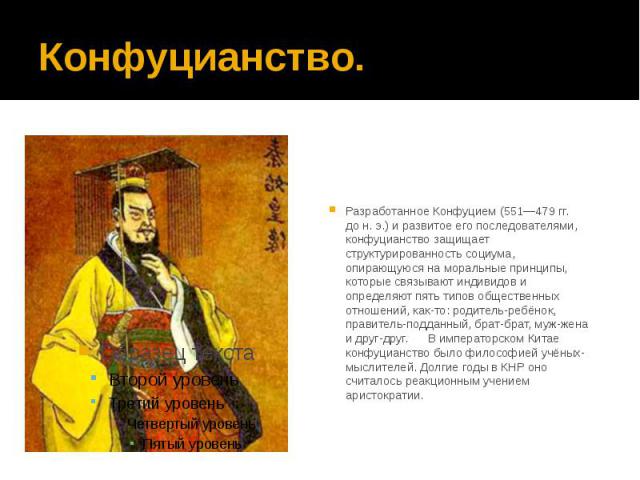 Конфуцианство. Разработанное Конфуцием (551—479 гг. до н. э.) и развитое его последователями, конфуцианство защищает структурированность социума, опирающуюся на моральные принципы, которые связывают индивидов и определяют пять типов о…