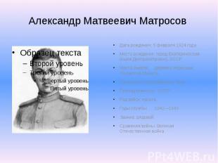 Александр Матвеевич Матросов Дата рождения: 5 февраля 1924 года Место рождения: