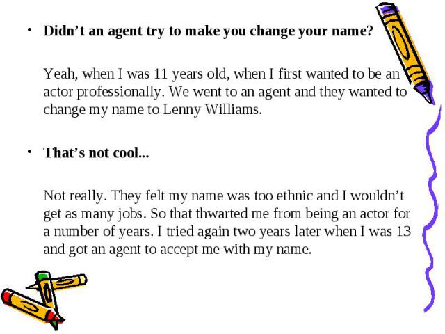 Didn’t an agent try to make you change your name? Didn’t an agent try to make you change your name? Yeah, when I was 11 years old, when I first wanted to be an actor professionally. We went to an agent and they wanted to change my name to Lenny Will…
