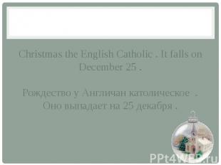 Christmas the English Catholic . It falls on December 25 . Рождество у Англичан
