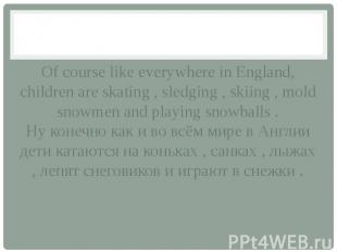Of course like everywhere in England, children are skating , sledging , skiing ,