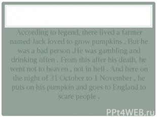 According to legend, there lived a farmer named Jack loved to grow pumpkins . Bu