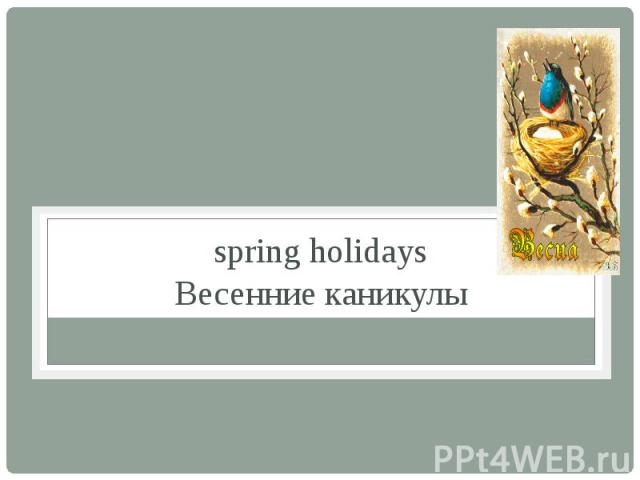 spring holidays Весенние каникулы