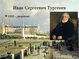 Иван Сергеевич Тургенев 1818 – дворянин Обучался словесности Под арестом в дерев