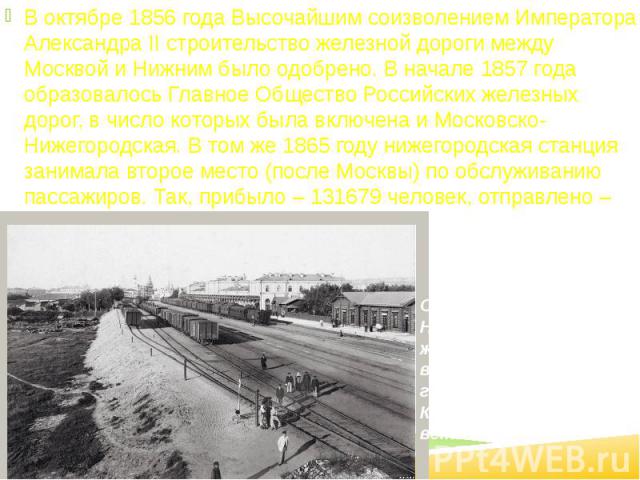 В октябре 1856 года Высочайшим соизволением Императора Александра II строительство железной дороги между Москвой и Нижним было одобрено. В начале 1857 года образовалось Главное Общество Российских железных дорог, в число которых была включена и Моск…