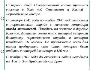 С первых дней Отечественной войны принимал участие в боях под Смоленском и Ельне