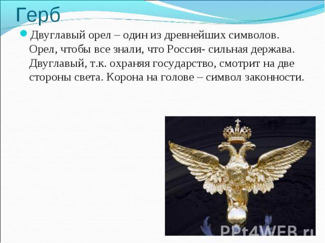 Двуглавый орел – один из древнейших символов. Орел, чтобы все знали, что Россия- сильная держава. Двуглавый, т.к. охраняя государство, смотрит на две стороны света. Корона на голове – символ законности. Двуглавый орел – один из древнейших символов. …