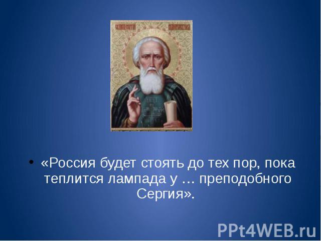 «Россия будет стоять до тех пор, пока теплится лампада у … преподобного Сергия».